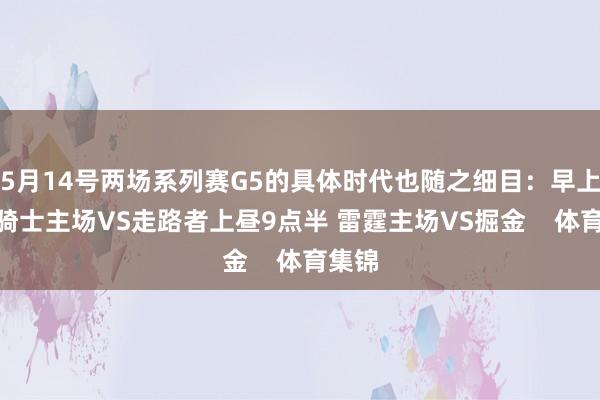 5月14号两场系列赛G5的具体时代也随之细目：早上7点 骑士主场VS走路者上昼9点半 雷霆主场VS掘金    体育集锦