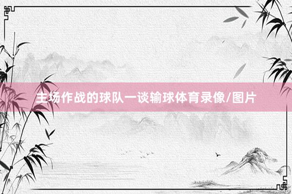 主场作战的球队一谈输球体育录像/图片