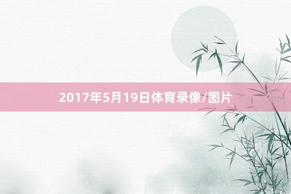 2017年5月19日体育录像/图片