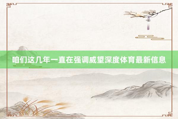 咱们这几年一直在强调威望深度体育最新信息