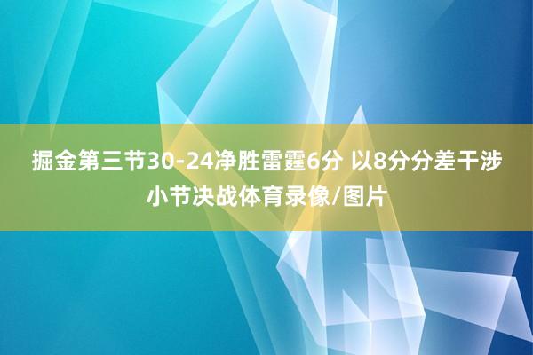 掘金第三节30-24净胜雷霆6分 以8分分差干涉小节决战体育录像/图片