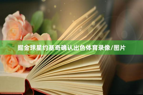 掘金球星约基奇确认出色体育录像/图片
