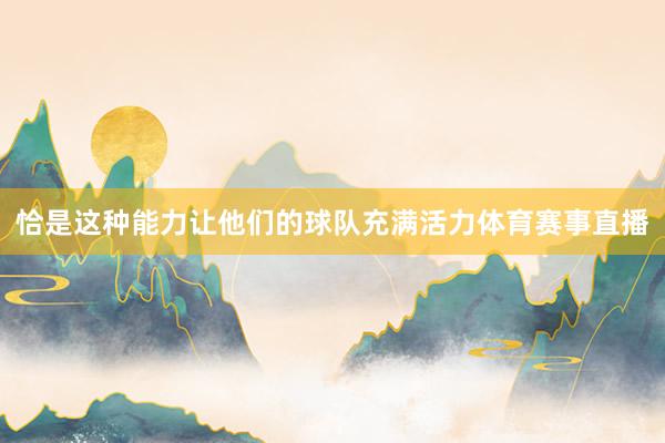 恰是这种能力让他们的球队充满活力体育赛事直播