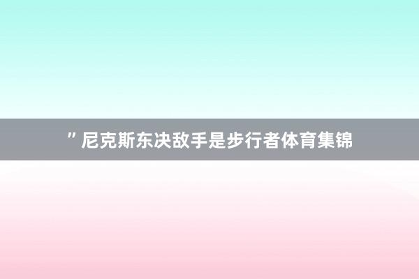 ”尼克斯东决敌手是步行者体育集锦
