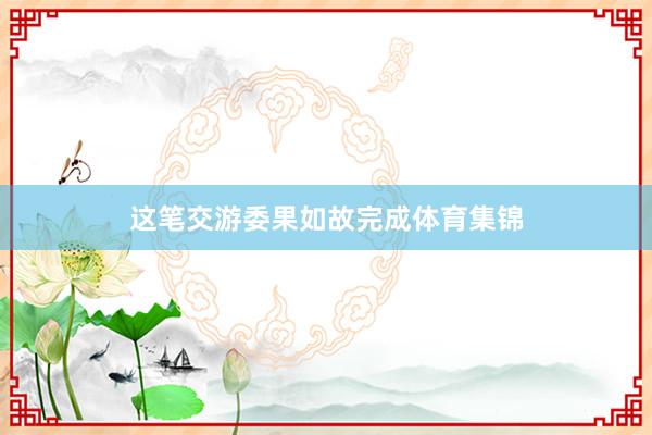 这笔交游委果如故完成体育集锦