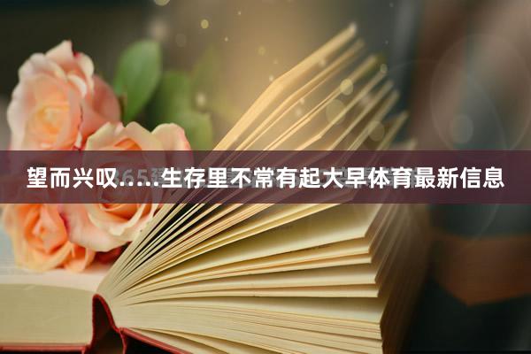 望而兴叹…..生存里不常有起大早体育最新信息
