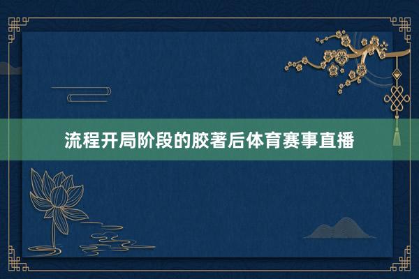 流程开局阶段的胶著后体育赛事直播