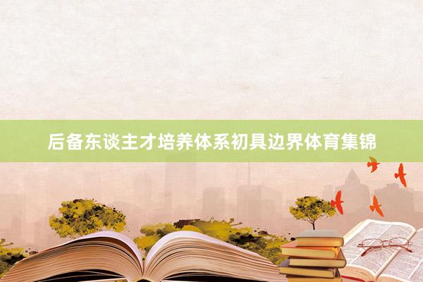 后备东谈主才培养体系初具边界体育集锦