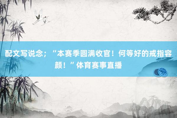 配文写说念；“本赛季圆满收官！何等好的戒指容颜！”体育赛事直播