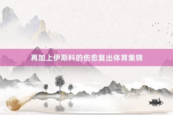 再加上伊斯科的伤愈复出体育集锦