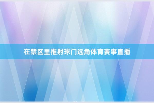 在禁区里推射球门远角体育赛事直播
