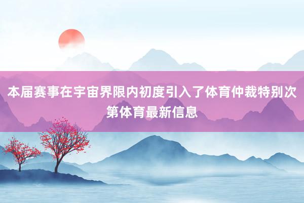 本届赛事在宇宙界限内初度引入了体育仲裁特别次第体育最新信息