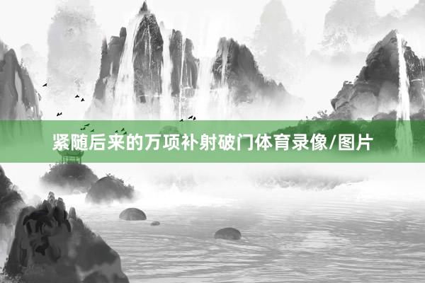 紧随后来的万项补射破门体育录像/图片