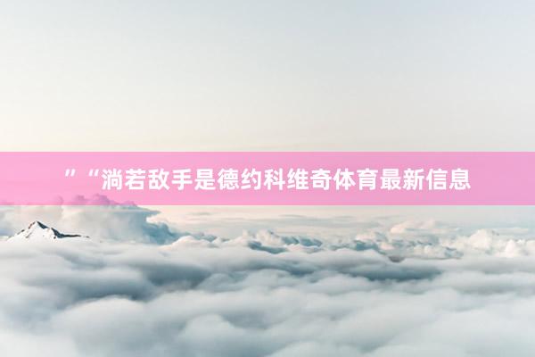 ”“淌若敌手是德约科维奇体育最新信息