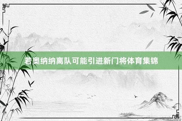 若奥纳纳离队可能引进新门将体育集锦