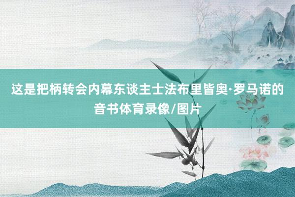 这是把柄转会内幕东谈主士法布里皆奥·罗马诺的音书体育录像/图片