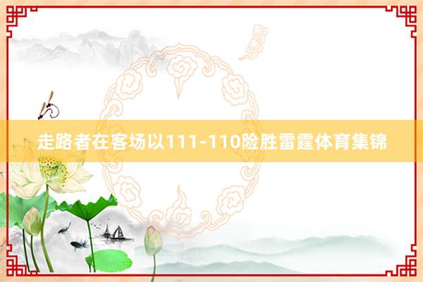 走路者在客场以111-110险胜雷霆体育集锦