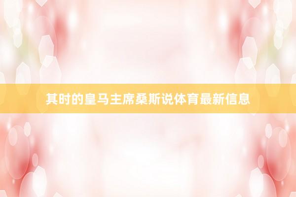 其时的皇马主席桑斯说体育最新信息