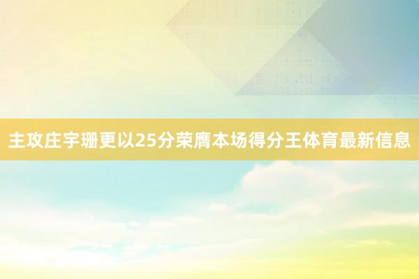 主攻庄宇珊更以25分荣膺本场得分王体育最新信息