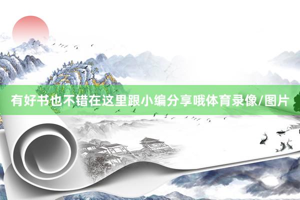 有好书也不错在这里跟小编分享哦体育录像/图片
