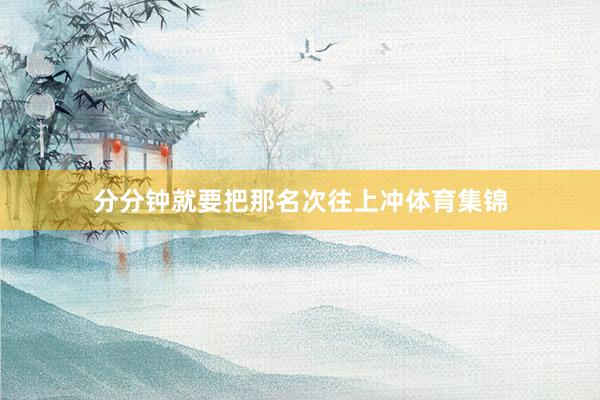 分分钟就要把那名次往上冲体育集锦