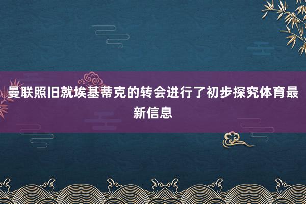 曼联照旧就埃基蒂克的转会进行了初步探究体育最新信息