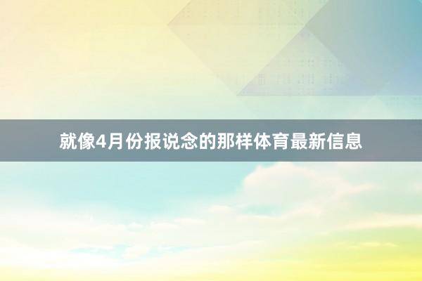 就像4月份报说念的那样体育最新信息