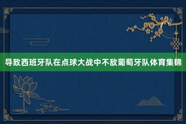 导致西班牙队在点球大战中不敌葡萄牙队体育集锦