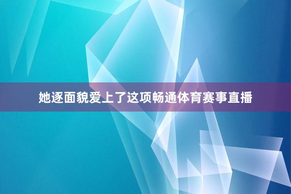 她逐面貌爱上了这项畅通体育赛事直播