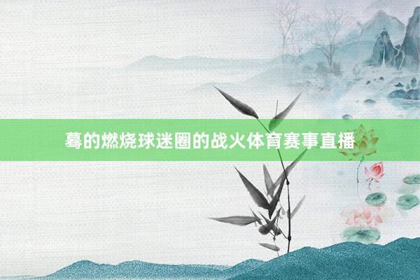 蓦的燃烧球迷圈的战火体育赛事直播