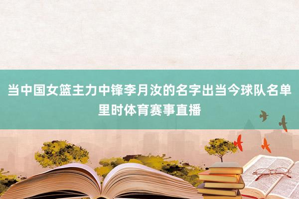当中国女篮主力中锋李月汝的名字出当今球队名单里时体育赛事直播