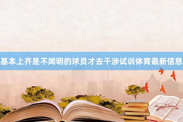 基本上齐是不闻明的球员才去干涉试训体育最新信息