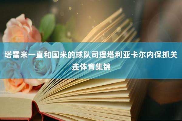 塔雷米一直和国米的球队司理塔利亚卡尔内保抓关连体育集锦