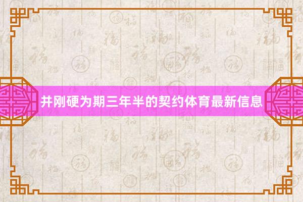 并刚硬为期三年半的契约体育最新信息