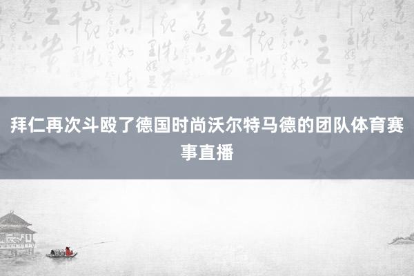 拜仁再次斗殴了德国时尚沃尔特马德的团队体育赛事直播