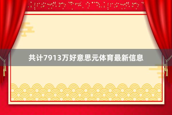 共计7913万好意思元体育最新信息