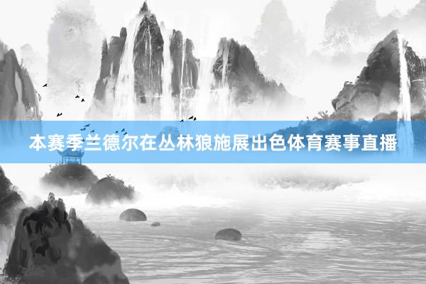 本赛季兰德尔在丛林狼施展出色体育赛事直播