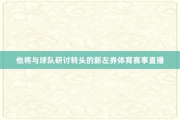 他将与球队研讨转头的新左券体育赛事直播