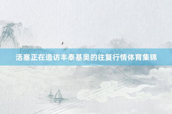 活塞正在造访丰泰基奥的往复行情体育集锦