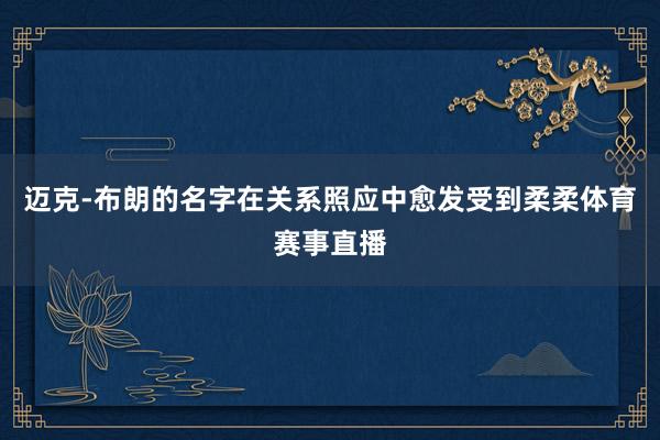 迈克-布朗的名字在关系照应中愈发受到柔柔体育赛事直播