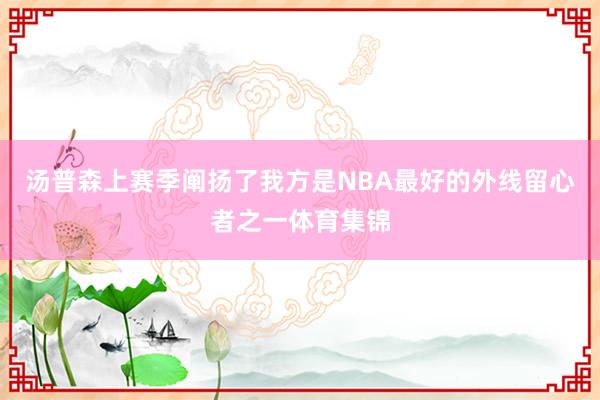 汤普森上赛季阐扬了我方是NBA最好的外线留心者之一体育集锦