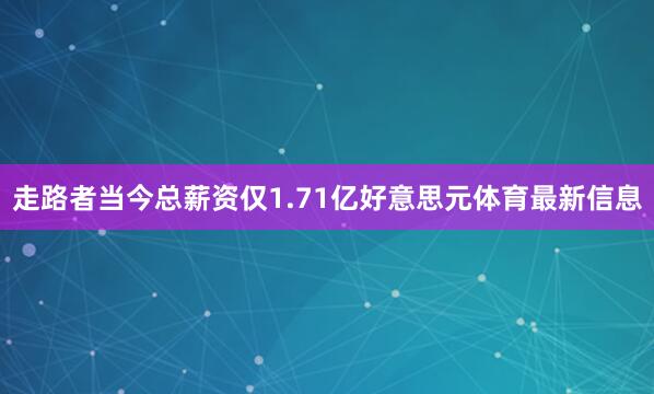 走路者当今总薪资仅1.71亿好意思元体育最新信息