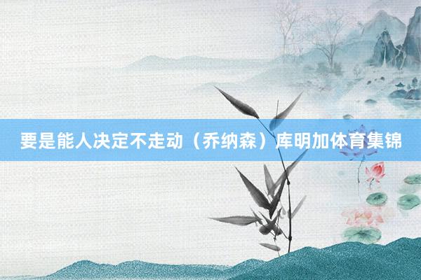 要是能人决定不走动（乔纳森）库明加体育集锦