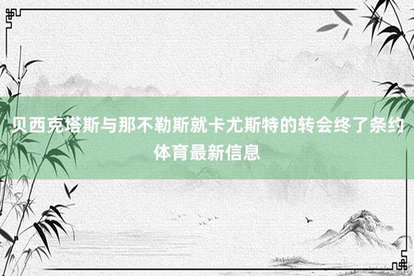 贝西克塔斯与那不勒斯就卡尤斯特的转会终了条约体育最新信息