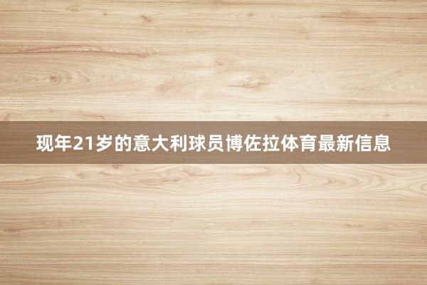 现年21岁的意大利球员博佐拉体育最新信息