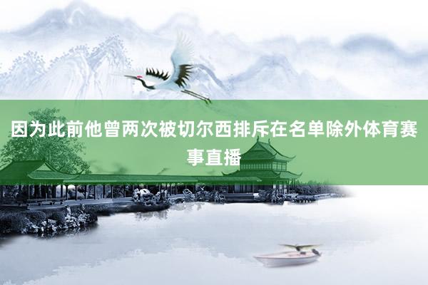 因为此前他曾两次被切尔西排斥在名单除外体育赛事直播