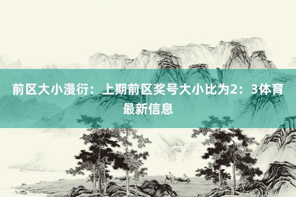 前区大小漫衍：上期前区奖号大小比为2：3体育最新信息