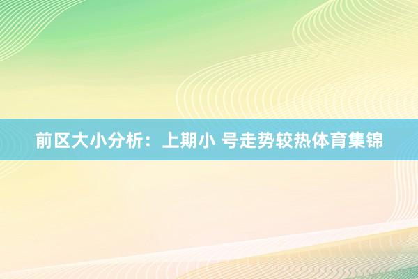 前区大小分析：上期小 号走势较热体育集锦