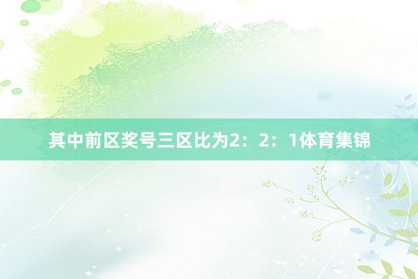 其中前区奖号三区比为2:2:1体育集锦