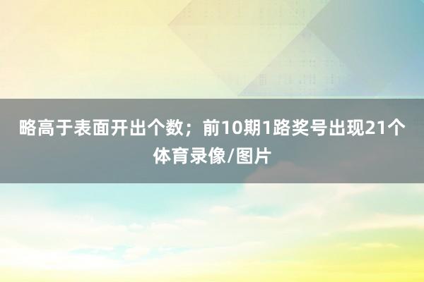 略高于表面开出个数;前10期1路奖号出现21个体育录像/图片